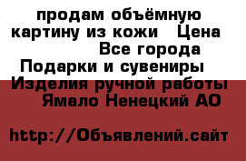 продам объёмную картину из кожи › Цена ­ 10 000 - Все города Подарки и сувениры » Изделия ручной работы   . Ямало-Ненецкий АО